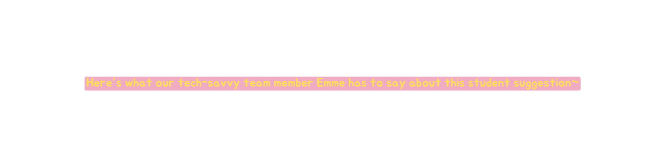 Here s what our tech savvy team member Emme has to say about this student suggestion